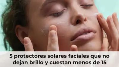 5 protectores solares faciales que no dejan brillo y cuestan menos de 15 euros