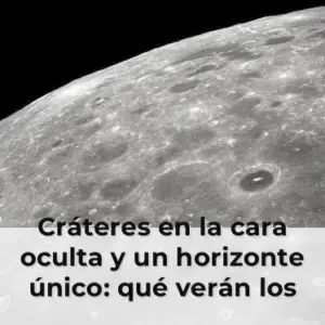 Cráteres en la cara oculta y un horizonte único: qué verán los astronautas cuando sobrevuelen la Luna