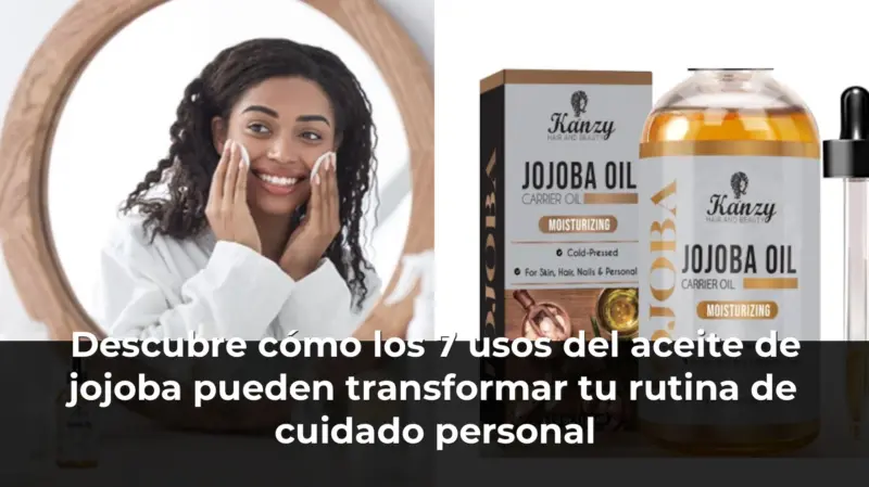 Descubre cómo los 7 usos del aceite de jojoba pueden transformar tu rutina de cuidado personal