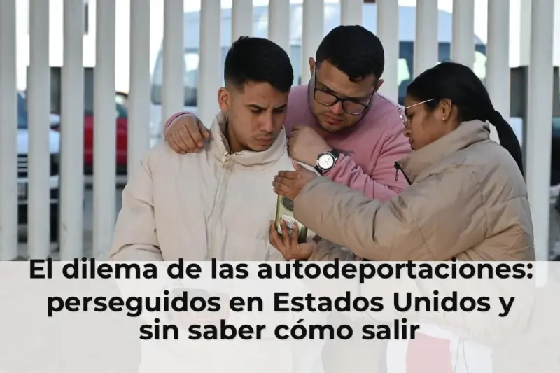 El dilema de las autodeportaciones: perseguidos en Estados Unidos y sin saber cómo salir
