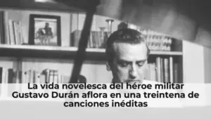 La vida novelesca del héroe militar Gustavo Durán aflora en una treintena de canciones inéditas
