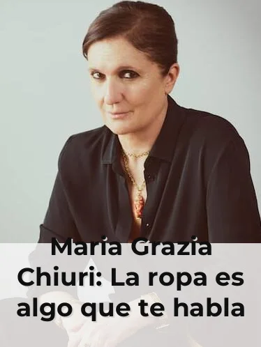 Maria Grazia Chiuri: La ropa es algo que te habla y no sabes por qué, hay algo muy fuerte a nivel subconsciente