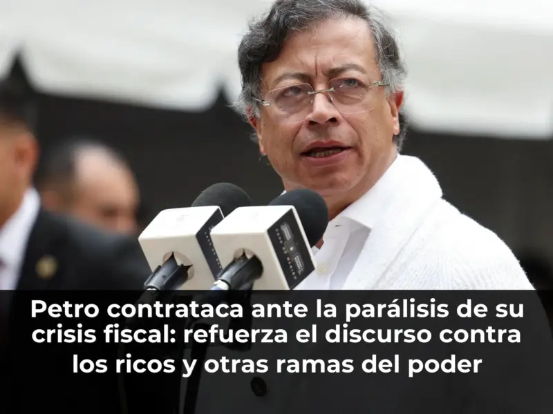 Petro contrataca ante la parálisis de su crisis fiscal: refuerza el discurso contra los ricos y otras ramas del poder pú
